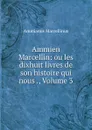 Ammien Marcellin: ou les dixhuit livres de son histoire qui nous ., Volume 3 - Ammianus Marcellinus