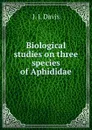 Biological studies on three species of Aphididae - J.J. Davis