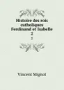 Histoire des rois catholiques Ferdinand et Isabelle. 2 - Vincent Mignot