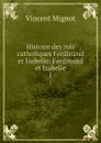 Histoire des rois catholiques Ferdinand et Isabelle: Ferdinand et Isabelle. 1 - Vincent Mignot