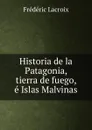 Historia de la Patagonia, tierra de fuego, e Islas Malvinas - Frédéric Lacroix