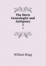 The Herts Genealogist and Antiquary. 1 - William Brigg