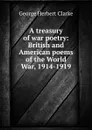 A treasury of war poetry: British and American poems of the World War, 1914-1919 - George Herbert Clarke