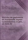 Histoire du parlement de Normandie depuis sa translation a Caen, au mois de . - Jules Auguste Lair