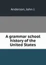 A grammar school history of the United States - John J. Anderson