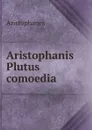 Aristophanis Plutus comoedia - Aristophanis Ranae