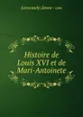 Histoire de Louis XVI et de Mari-Antoinete - Александр Дюма. Сын