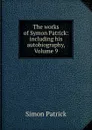The works of Symon Patrick: including his autobiography, Volume 9 - Simon Patrick
