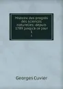 Histoire des progres des sciences naturelles: depuis 1789 jusqu.a ce jour. 1 - Cuvier Georges