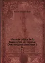 Historia critica de la Inquisicion de Espana: Obra original conforme a lo . 1-2 - Juan Antonio Llorente