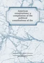 American constitutions: a compilation of the political constitutions of the . - Washington