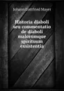 Historia diaboli seu commentatio de diaboli malorumque spirituum exsistentia - Johann Gottfried Mayer