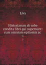 Historiarum ab urbe condita libri qui supersunt: cum omnium epitomis ac . 1 - Titi Livi