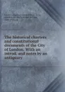 The historical charters and constitutional documents of the City of London. With an introd. and notes by an antiquary - Walter de Gray Birch