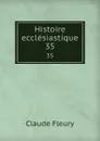 Histoire ecclesiastique. 35 - Fleury Claude