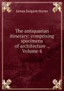 The antiquarian itinerary: comprising specimens of architecture ., Volume 4 - James Sargant Storer