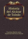 Historia del Alcazar de Toledo - Francisco Martín Arrúe