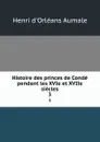 Histoire des princes de Conde pendant les XVIe et XVIIe siecles. 3 - Henri d'Orléans Aumale