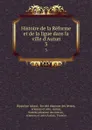 Histoire de la Reforme et de la ligue dans la ville d.Autun. 3 - Hippolyte Abord