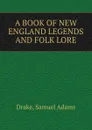 A BOOK OF NEW ENGLAND LEGENDS AND FOLK LORE - Samuel Adams Drake