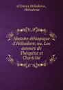 Histoire ethiopique d.Heliodore; ou, Les amours de Theagene et Chariclee - Heliodorus