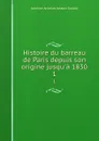 Histoire du barreau de Paris depuis son origine jusqu.a 1830. 1 - Joachim Antoine Joseph Gaudry