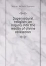 Supernatural religion: an inquiry into the reality of divine revelation - Walter Richard Cassels