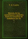 Historia de los musulmanes espanoles hasta la conquista de Andalucia por lis . 1 - F.D. Castro