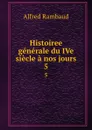 Histoiree generale du IVe siecle a nos jours. 5 - Alfred Rambaud