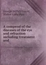 A compend of the diseases of the eye and refraction including treatment and . - George Milbry Gould