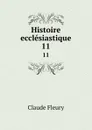 Histoire ecclesiastique. 11 - Fleury Claude
