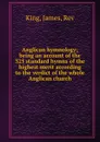 Anglican hymnology; being an account of the 325 standard hymns of the highest merit according to the verdict of the whole Anglican church - James King