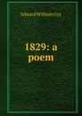 1829: a poem - Edward William Cox