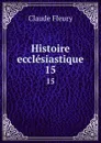Histoire ecclesiastique. 15 - Fleury Claude