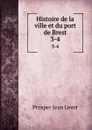 Histoire de la ville et du port de Brest. 3-4 - Prosper Jean Levot