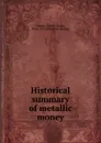 Historical summary of metallic money - Robert Noxon Toppan