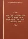 The age of Justinian and Theodora: a history of the sixth century A.D. - William Gordon Holmes