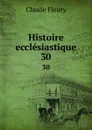 Histoire ecclesiastique. 30 - Fleury Claude