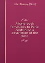 A hand-book for visitors to Paris: containing a description of the most . - John Murray
