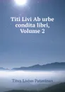 Titi Livi Ab urbe condita libri, Volume 2 - Titus Livius Patavinus