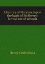 A history of Maryland upon the basis of McSherry: for the use of schools - Henry Onderdonk