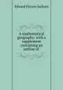 A mathematical geography: with a supplement containing an outline of . - Edward Payson Jackson