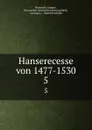 Hanserecesse von 1477-1530. 5 - Dietrich Schäfer