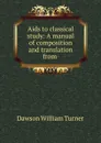 Aids to classical study: A manual of composition and translation from . - Dawson William Turner