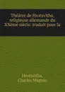 Theatre de Hrotsvitha, religieuse allemande du XXeme siecle: traduit pour la . - Charles Magnin Hrotsvitha