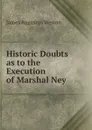 Historic Doubts as to the Execution of Marshal Ney . - James Augustus Weston