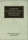 A defense of Judaism versus proselytizing Christianity - Isaac Mayer Wise