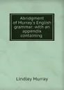 Abridgment of Murray.s English grammar: with an appendix containing . - Lindley Murray