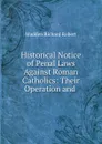 Historical Notice of Penal Laws Against Roman Catholics: Their Operation and . - Madden Richard Robert