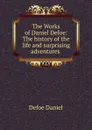 The Works of Daniel Defoe: The history of the life and surprising adventures . - Daniel Defoe